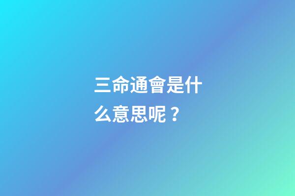 三命通會是什么意思呢？